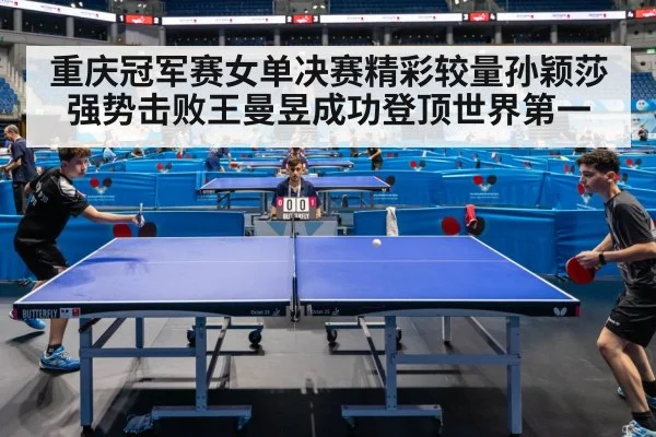 重庆冠军赛女单决赛精彩较量孙颖莎强势击败王曼昱成功登顶世界第一
