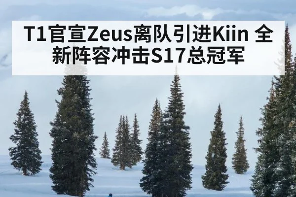 T1官宣Zeus离队引进Kiin 全新阵容冲击S17总冠军