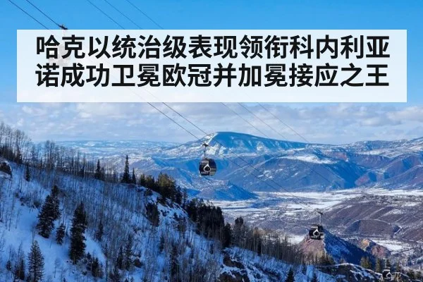 哈克以统治级表现领衔科内利亚诺成功卫冕欧冠并加冕接应之王
