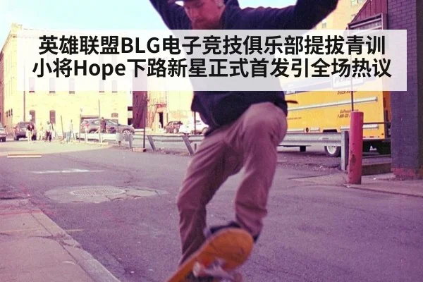 英雄联盟BLG电子竞技俱乐部提拔青训小将Hope下路新星正式首发引全场热议