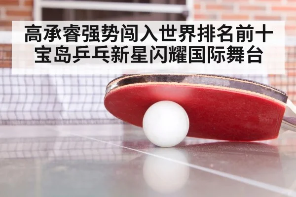 高承睿强势闯入世界排名前十宝岛乒乓新星闪耀国际舞台