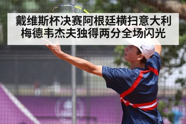 戴维斯杯决赛阿根廷横扫意大利梅德韦杰夫独得两分全场闪光